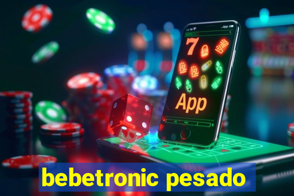 bebetronic pesado